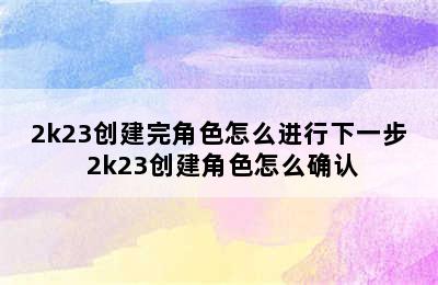 2k23创建完角色怎么进行下一步 2k23创建角色怎么确认